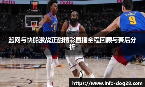 篮网与快船激战正酣精彩直播全程回顾与赛后分析