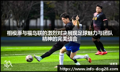 相模原与福岛联的激烈对决展现足球魅力与团队精神的完美结合